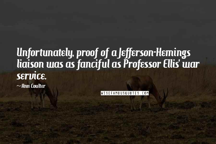 Ann Coulter Quotes: Unfortunately, proof of a Jefferson-Hemings liaison was as fanciful as Professor Ellis' war service.