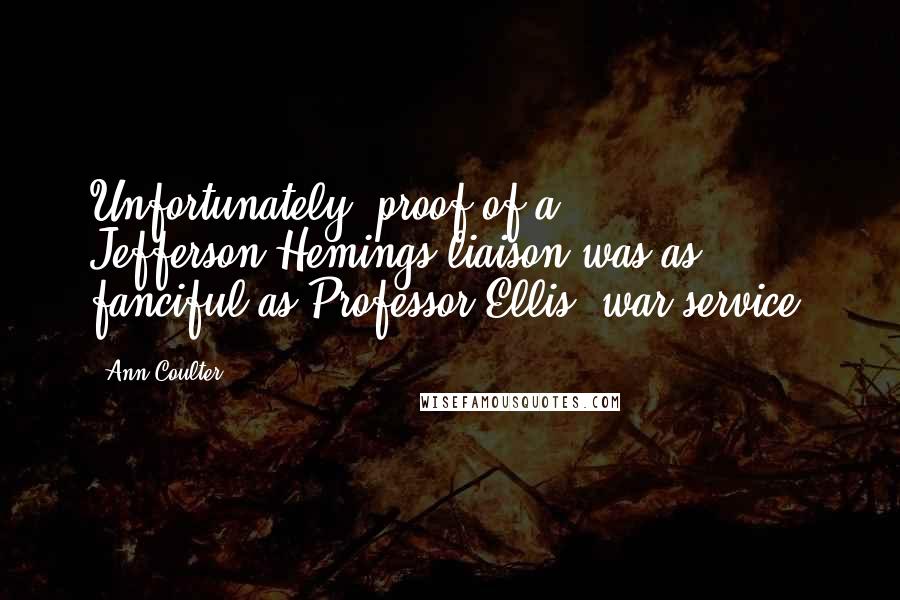 Ann Coulter Quotes: Unfortunately, proof of a Jefferson-Hemings liaison was as fanciful as Professor Ellis' war service.