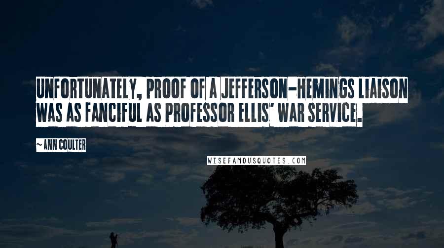 Ann Coulter Quotes: Unfortunately, proof of a Jefferson-Hemings liaison was as fanciful as Professor Ellis' war service.