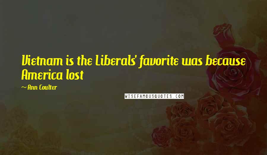 Ann Coulter Quotes: Vietnam is the Liberals' favorite was because America lost