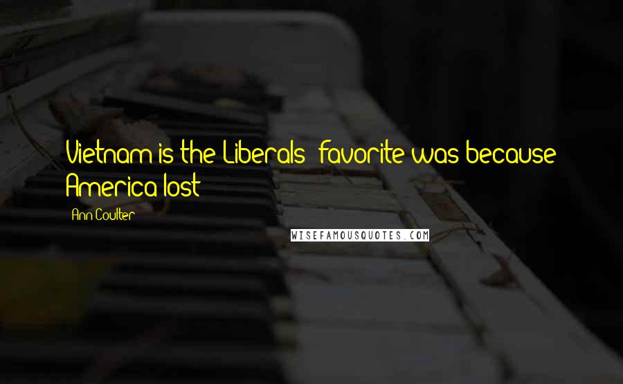 Ann Coulter Quotes: Vietnam is the Liberals' favorite was because America lost