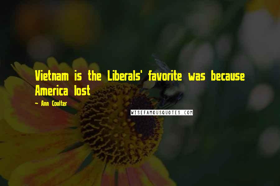 Ann Coulter Quotes: Vietnam is the Liberals' favorite was because America lost