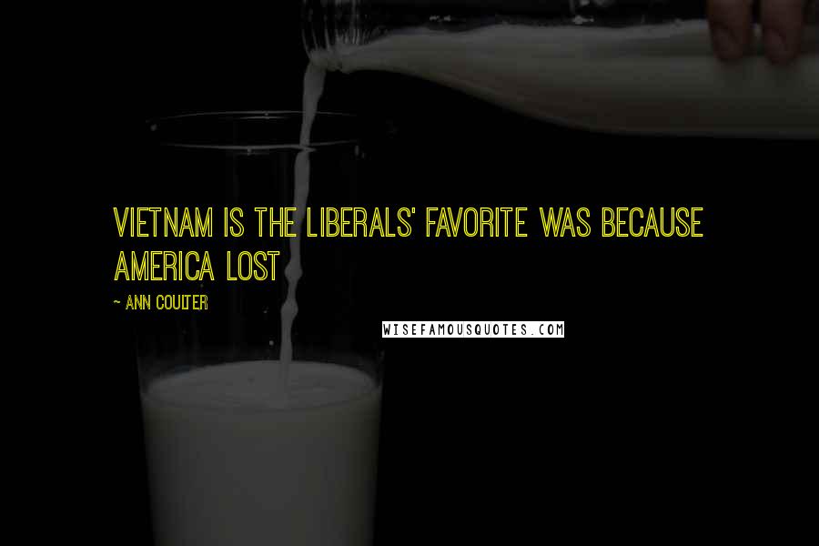 Ann Coulter Quotes: Vietnam is the Liberals' favorite was because America lost