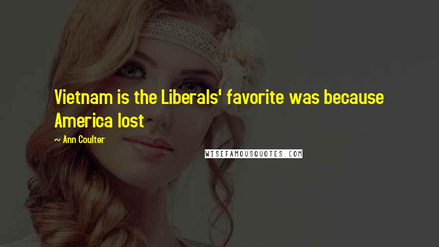 Ann Coulter Quotes: Vietnam is the Liberals' favorite was because America lost