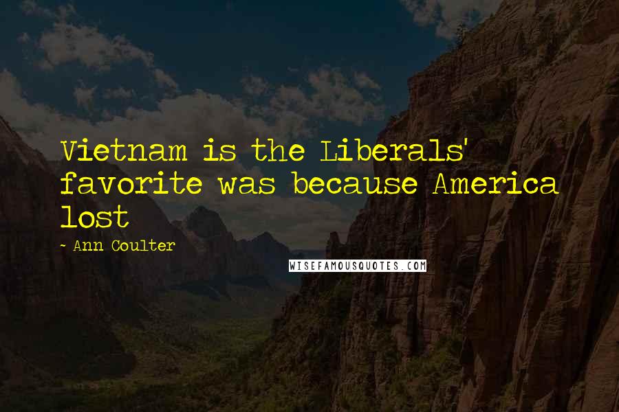 Ann Coulter Quotes: Vietnam is the Liberals' favorite was because America lost