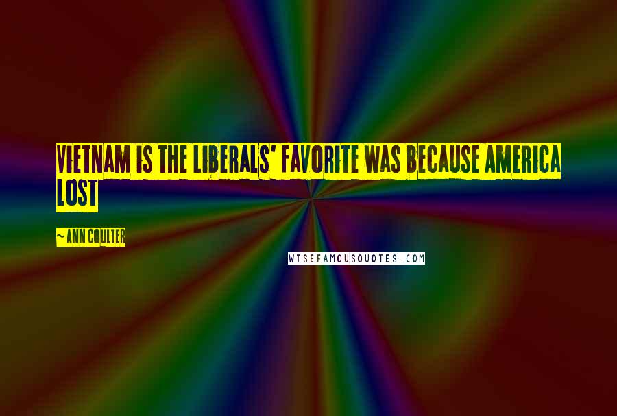 Ann Coulter Quotes: Vietnam is the Liberals' favorite was because America lost