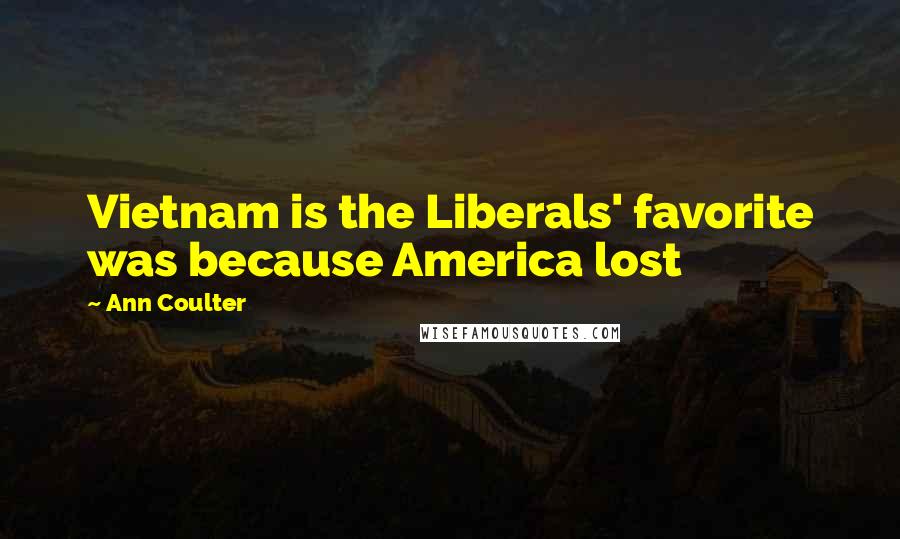 Ann Coulter Quotes: Vietnam is the Liberals' favorite was because America lost