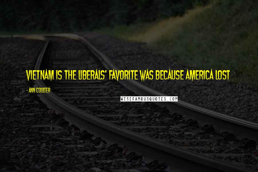 Ann Coulter Quotes: Vietnam is the Liberals' favorite was because America lost
