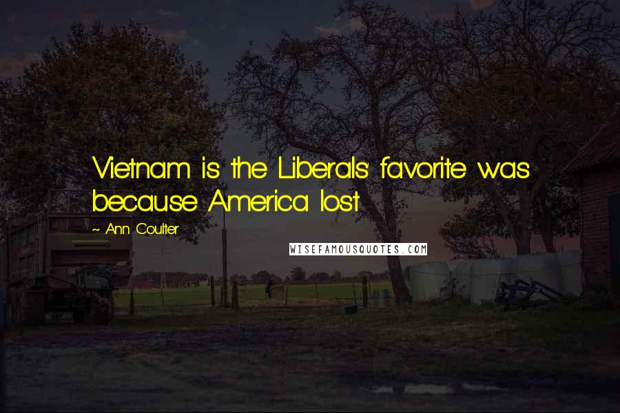 Ann Coulter Quotes: Vietnam is the Liberals' favorite was because America lost