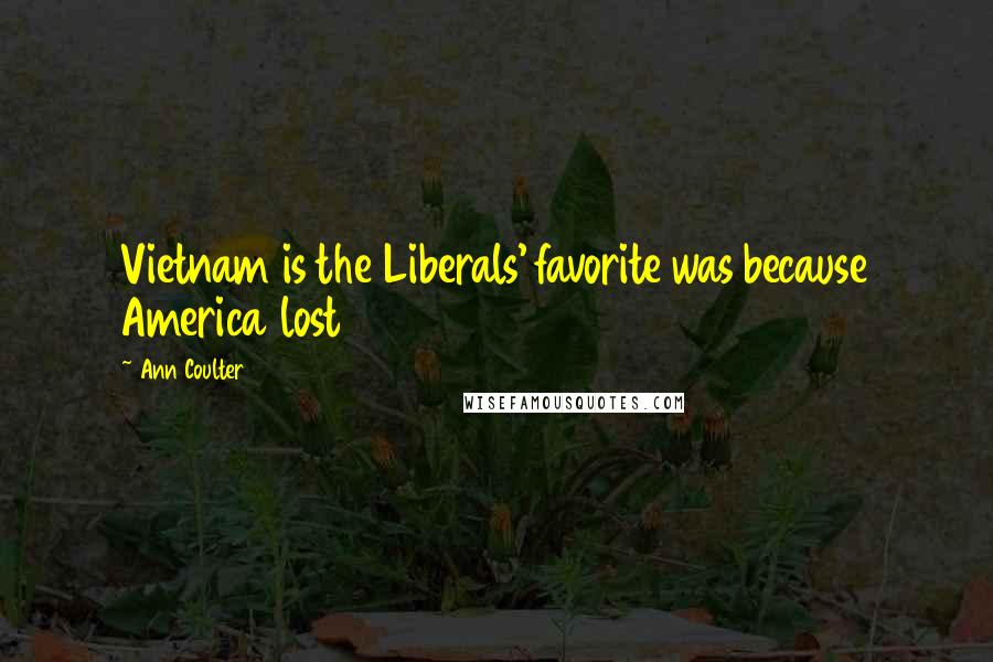 Ann Coulter Quotes: Vietnam is the Liberals' favorite was because America lost