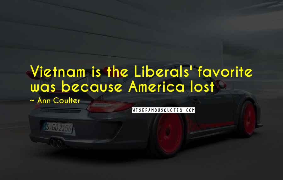 Ann Coulter Quotes: Vietnam is the Liberals' favorite was because America lost