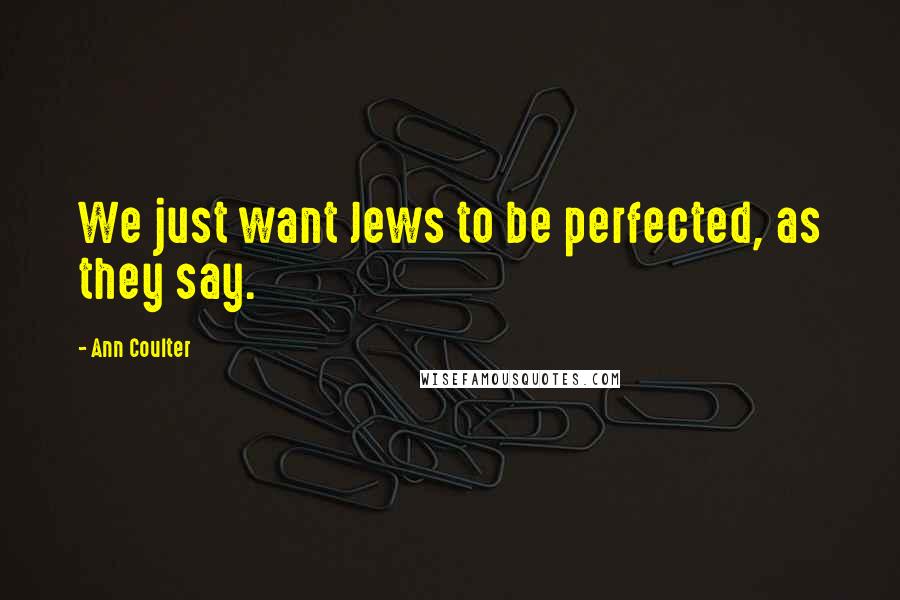 Ann Coulter Quotes: We just want Jews to be perfected, as they say.