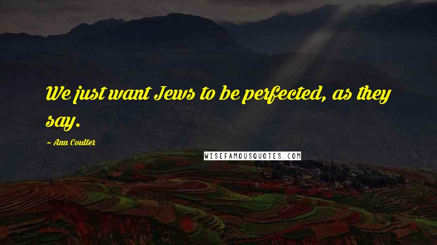 Ann Coulter Quotes: We just want Jews to be perfected, as they say.