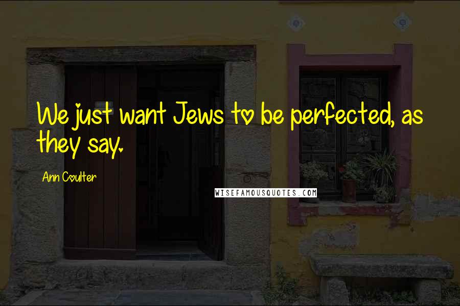 Ann Coulter Quotes: We just want Jews to be perfected, as they say.