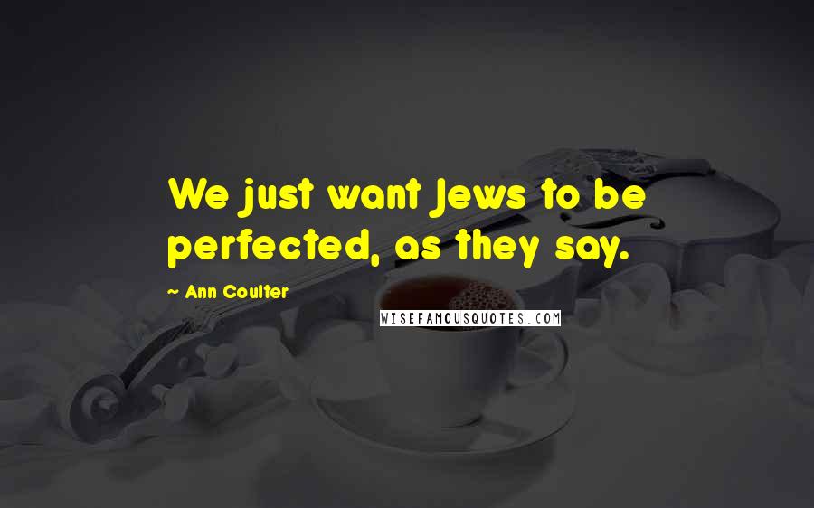 Ann Coulter Quotes: We just want Jews to be perfected, as they say.