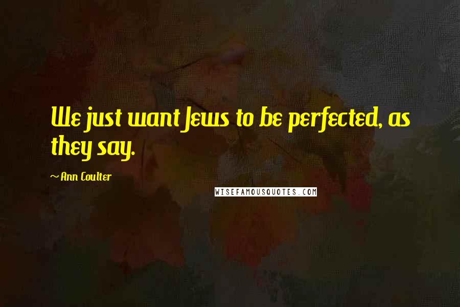 Ann Coulter Quotes: We just want Jews to be perfected, as they say.