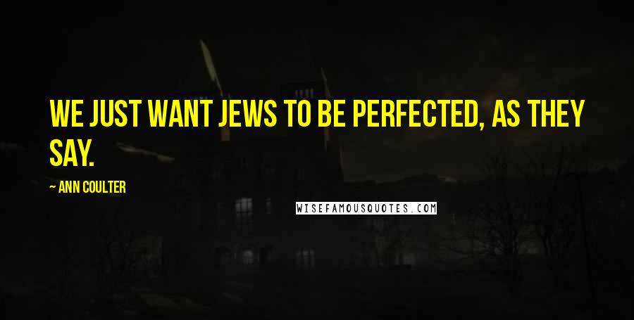 Ann Coulter Quotes: We just want Jews to be perfected, as they say.