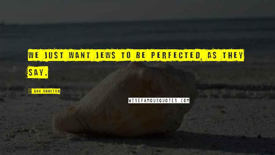 Ann Coulter Quotes: We just want Jews to be perfected, as they say.