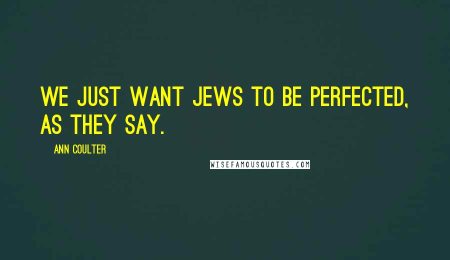 Ann Coulter Quotes: We just want Jews to be perfected, as they say.