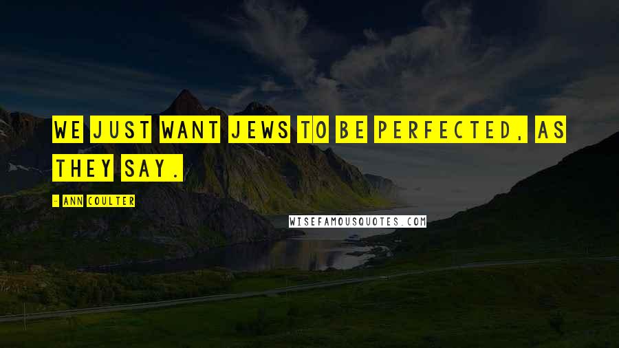 Ann Coulter Quotes: We just want Jews to be perfected, as they say.