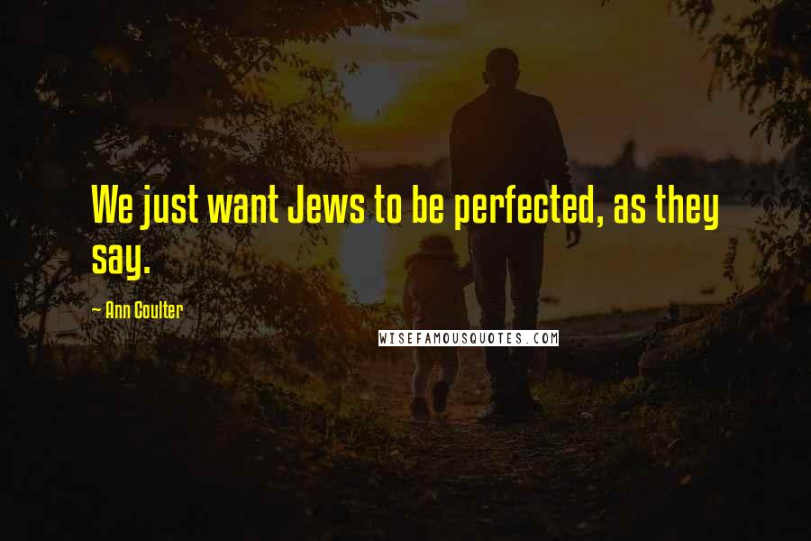 Ann Coulter Quotes: We just want Jews to be perfected, as they say.