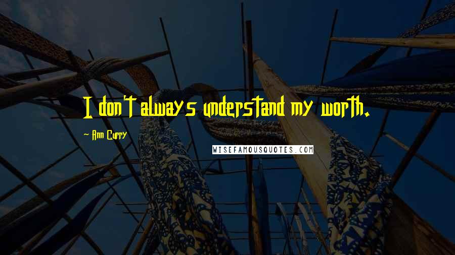 Ann Curry Quotes: I don't always understand my worth.