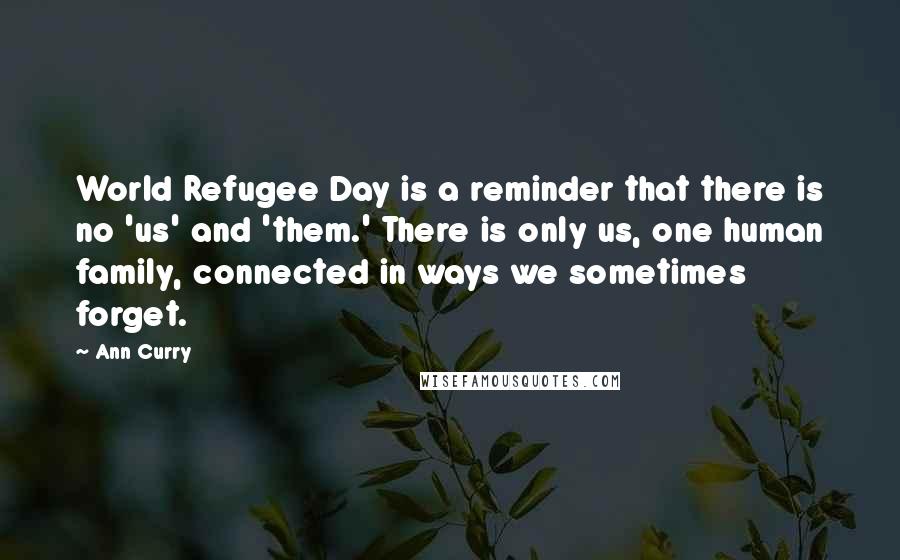 Ann Curry Quotes: World Refugee Day is a reminder that there is no 'us' and 'them.' There is only us, one human family, connected in ways we sometimes forget.