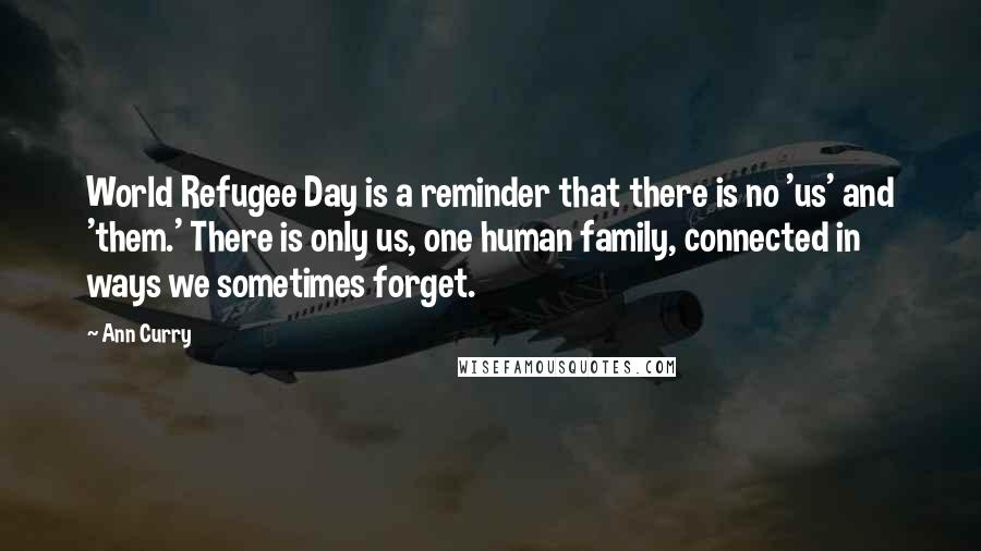 Ann Curry Quotes: World Refugee Day is a reminder that there is no 'us' and 'them.' There is only us, one human family, connected in ways we sometimes forget.