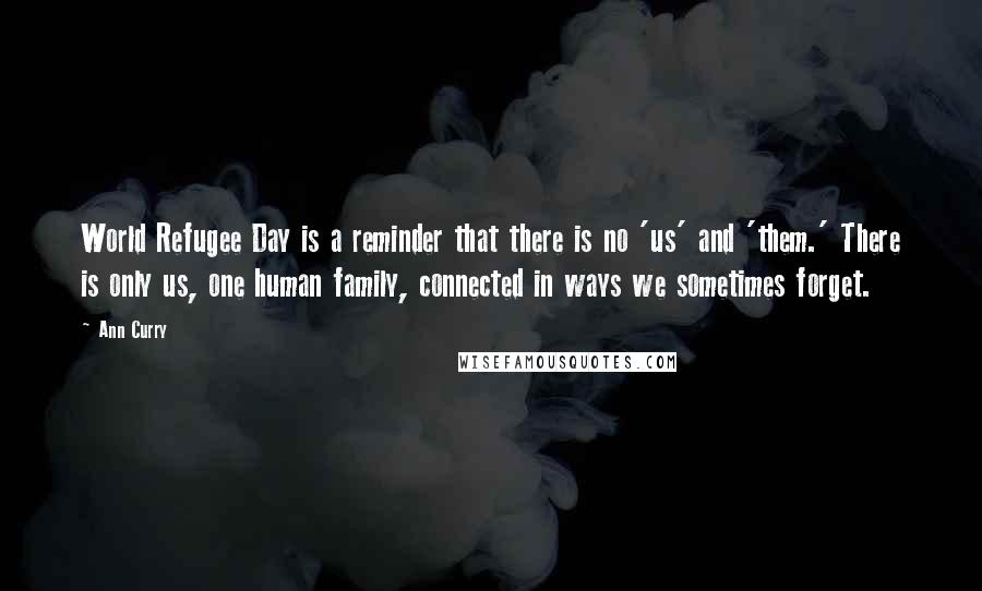 Ann Curry Quotes: World Refugee Day is a reminder that there is no 'us' and 'them.' There is only us, one human family, connected in ways we sometimes forget.