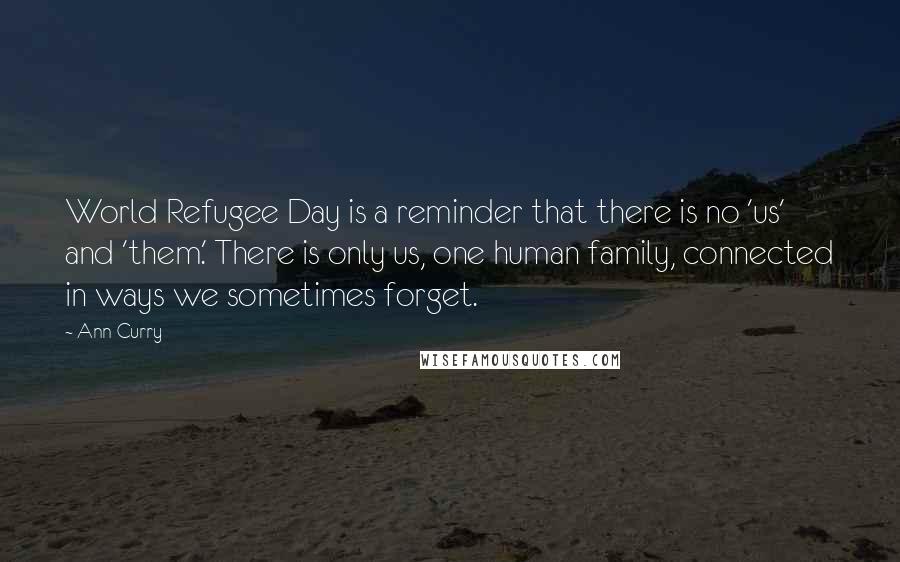 Ann Curry Quotes: World Refugee Day is a reminder that there is no 'us' and 'them.' There is only us, one human family, connected in ways we sometimes forget.