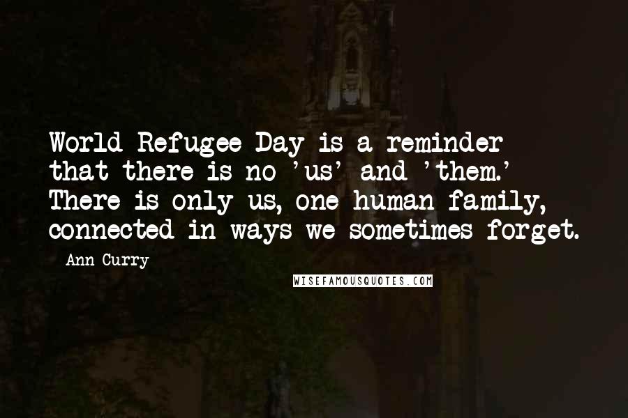 Ann Curry Quotes: World Refugee Day is a reminder that there is no 'us' and 'them.' There is only us, one human family, connected in ways we sometimes forget.