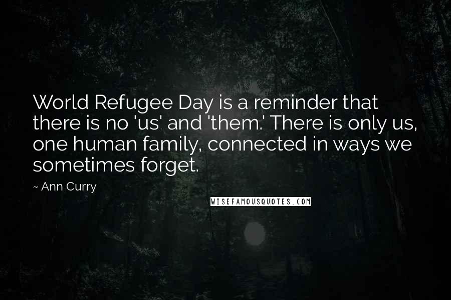 Ann Curry Quotes: World Refugee Day is a reminder that there is no 'us' and 'them.' There is only us, one human family, connected in ways we sometimes forget.