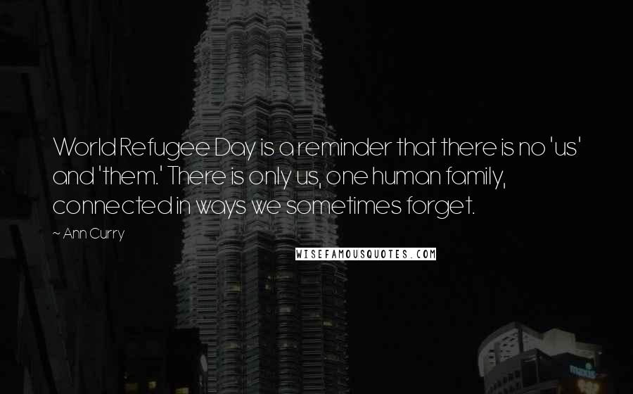 Ann Curry Quotes: World Refugee Day is a reminder that there is no 'us' and 'them.' There is only us, one human family, connected in ways we sometimes forget.