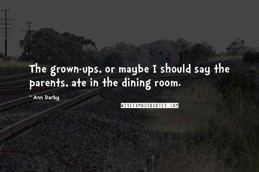 Ann Darby Quotes: The grown-ups, or maybe I should say the parents, ate in the dining room.
