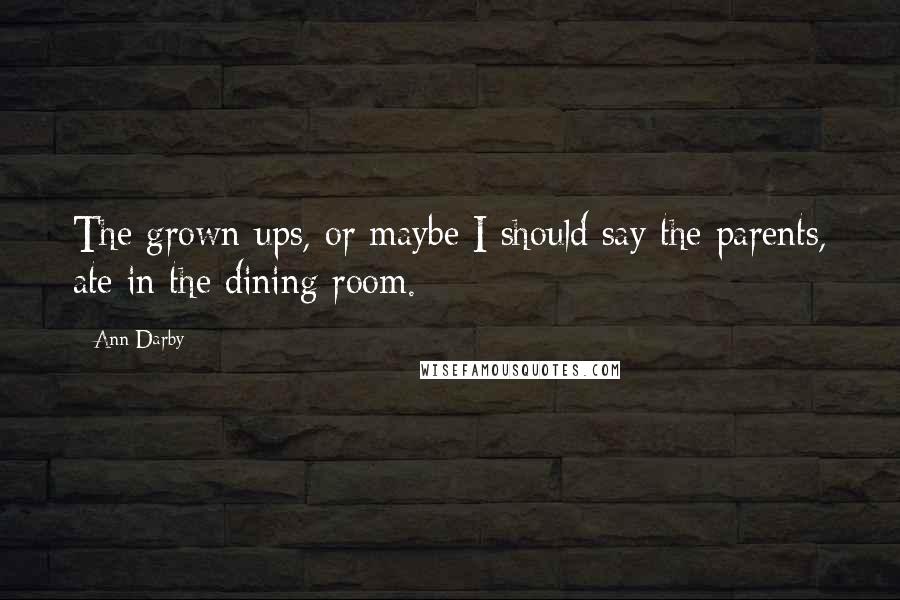 Ann Darby Quotes: The grown-ups, or maybe I should say the parents, ate in the dining room.