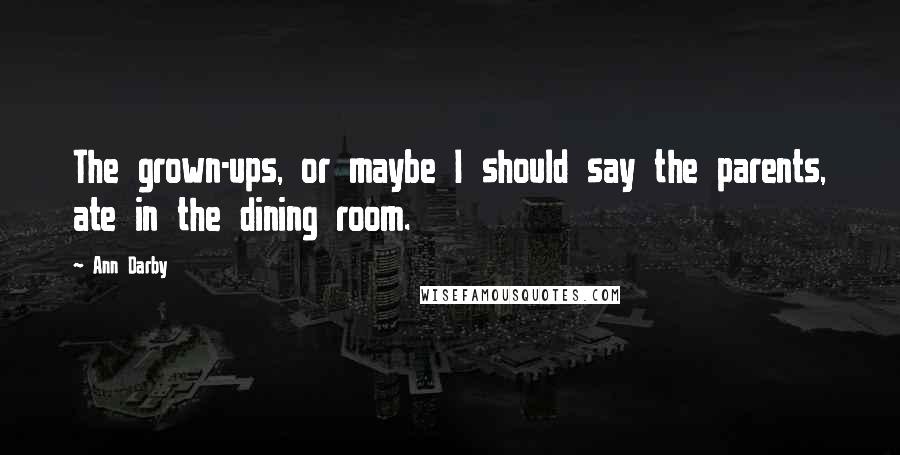 Ann Darby Quotes: The grown-ups, or maybe I should say the parents, ate in the dining room.