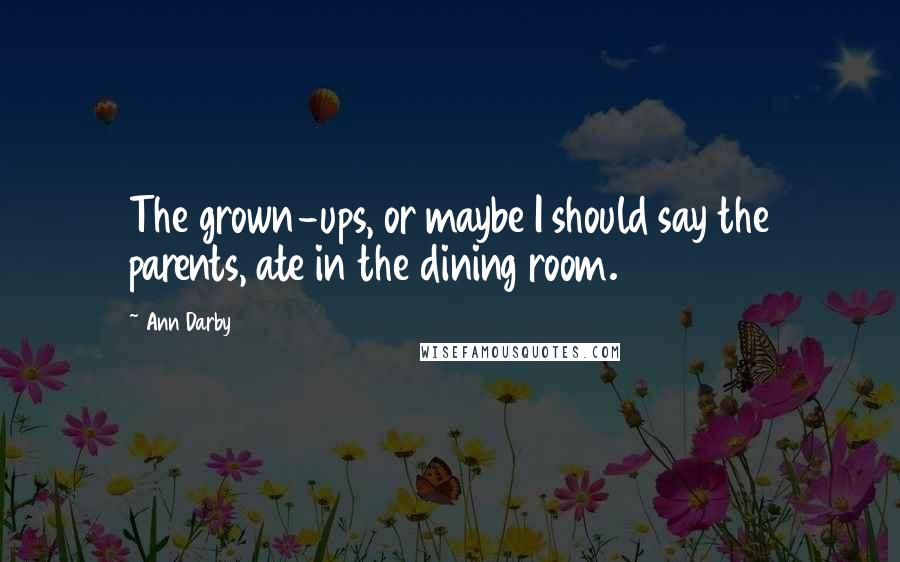 Ann Darby Quotes: The grown-ups, or maybe I should say the parents, ate in the dining room.