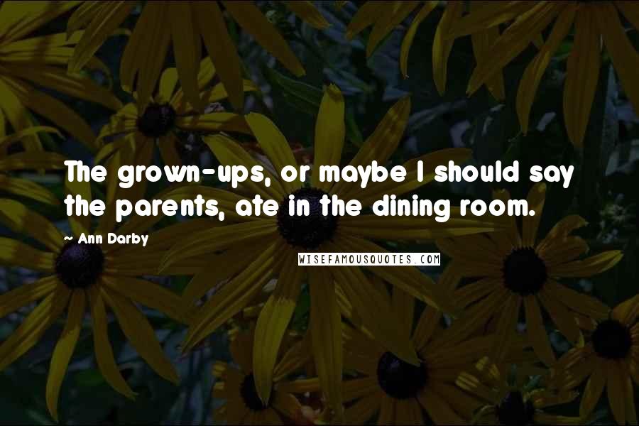 Ann Darby Quotes: The grown-ups, or maybe I should say the parents, ate in the dining room.