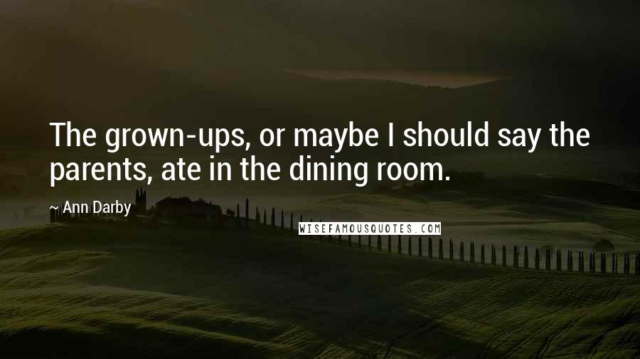 Ann Darby Quotes: The grown-ups, or maybe I should say the parents, ate in the dining room.