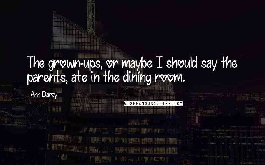 Ann Darby Quotes: The grown-ups, or maybe I should say the parents, ate in the dining room.