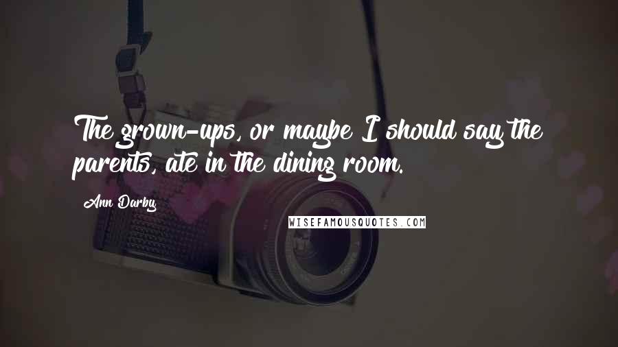 Ann Darby Quotes: The grown-ups, or maybe I should say the parents, ate in the dining room.