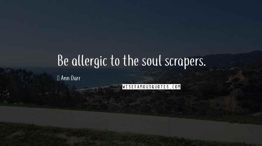 Ann Darr Quotes: Be allergic to the soul scrapers.