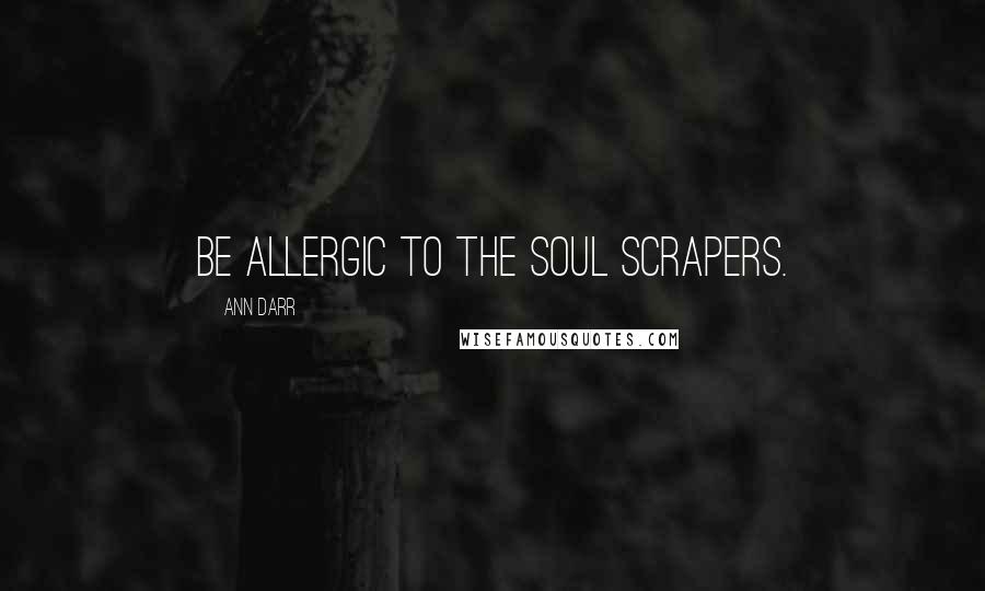 Ann Darr Quotes: Be allergic to the soul scrapers.
