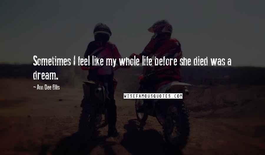 Ann Dee Ellis Quotes: Sometimes I feel like my whole life before she died was a dream.