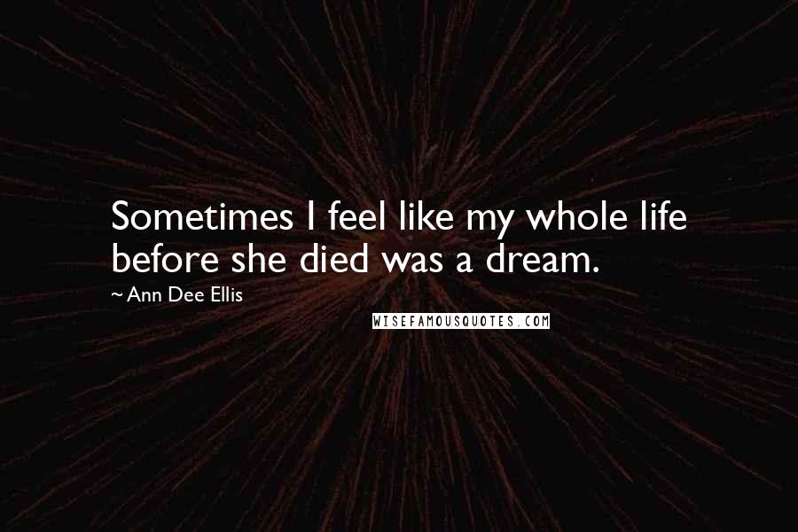 Ann Dee Ellis Quotes: Sometimes I feel like my whole life before she died was a dream.