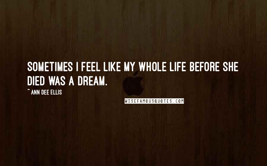 Ann Dee Ellis Quotes: Sometimes I feel like my whole life before she died was a dream.