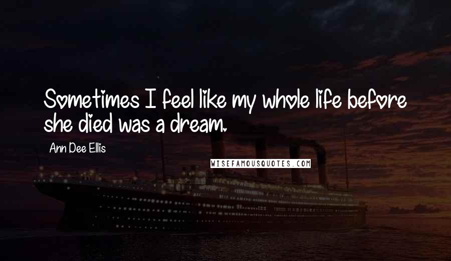 Ann Dee Ellis Quotes: Sometimes I feel like my whole life before she died was a dream.