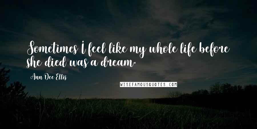 Ann Dee Ellis Quotes: Sometimes I feel like my whole life before she died was a dream.