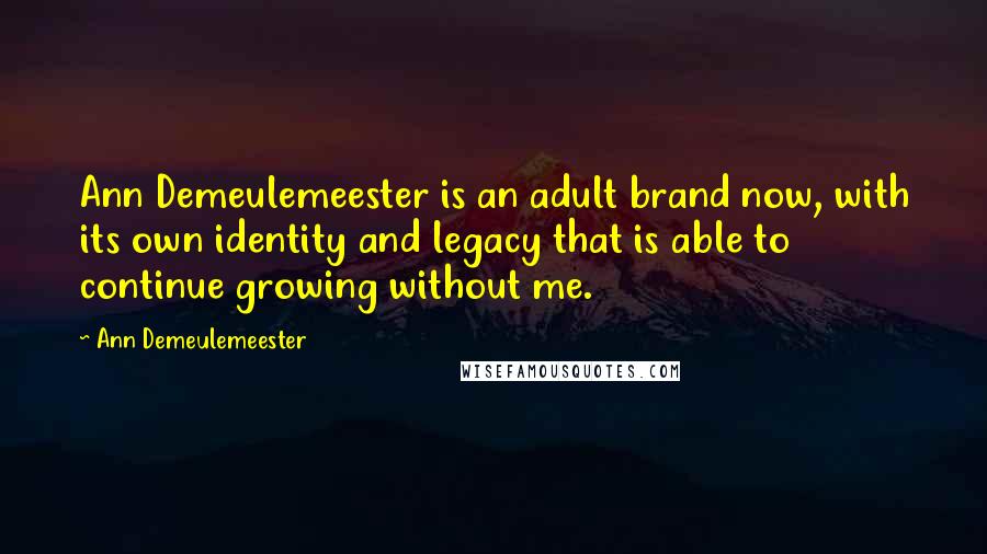 Ann Demeulemeester Quotes: Ann Demeulemeester is an adult brand now, with its own identity and legacy that is able to continue growing without me.