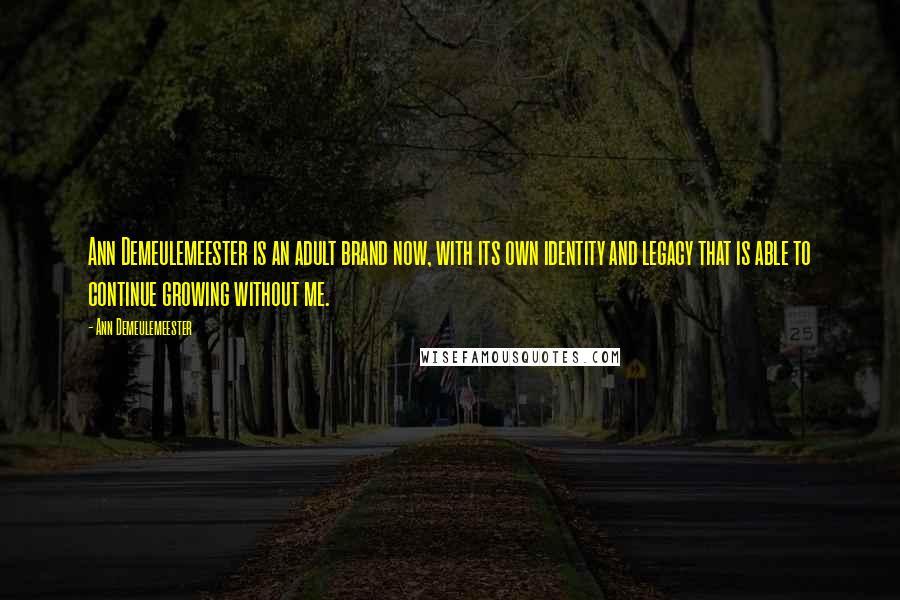 Ann Demeulemeester Quotes: Ann Demeulemeester is an adult brand now, with its own identity and legacy that is able to continue growing without me.
